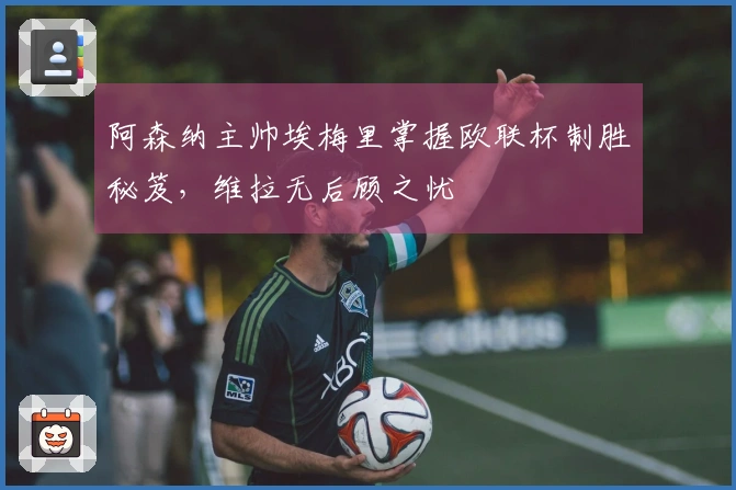 阿森纳主帅埃梅里掌握欧联杯制胜秘笈，维拉无后顾之忧